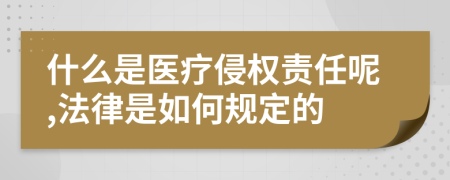 什么是医疗侵权责任呢,法律是如何规定的