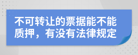 不可转让的票据能不能质押，有没有法律规定