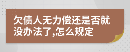 欠债人无力偿还是否就没办法了,怎么规定