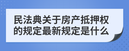 民法典关于房产抵押权的规定最新规定是什么