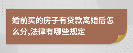 婚前买的房子有贷款离婚后怎么分,法律有哪些规定