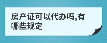 房产证可以代办吗,有哪些规定