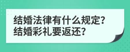 结婚法律有什么规定？结婚彩礼要返还？