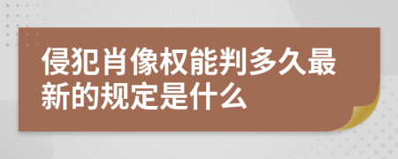 侵犯肖像权能判多久最新的规定是什么