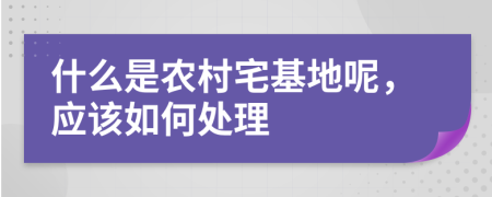 什么是农村宅基地呢，应该如何处理