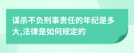 谋杀不负刑事责任的年纪是多大,法律是如何规定的