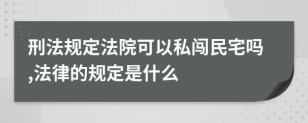 刑法规定法院可以私闯民宅吗,法律的规定是什么