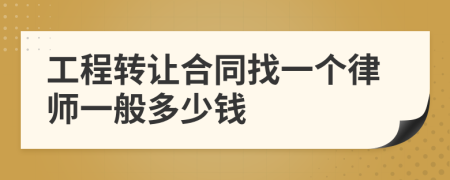 工程转让合同找一个律师一般多少钱