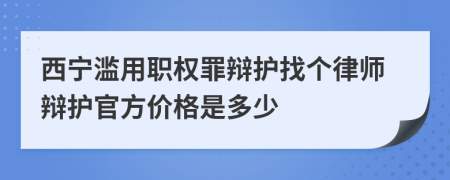 西宁滥用职权罪辩护找个律师辩护官方价格是多少
