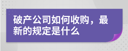 破产公司如何收购，最新的规定是什么