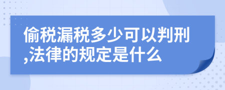 偷税漏税多少可以判刑,法律的规定是什么