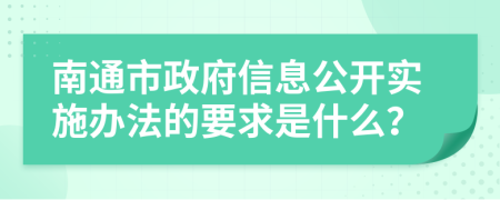 南通市政府信息公开实施办法的要求是什么？