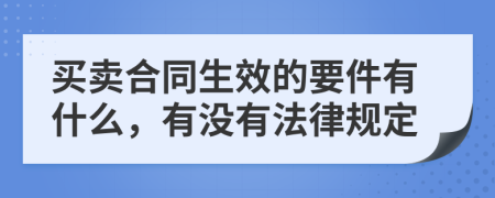 买卖合同生效的要件有什么，有没有法律规定