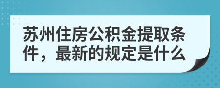 苏州住房公积金提取条件，最新的规定是什么