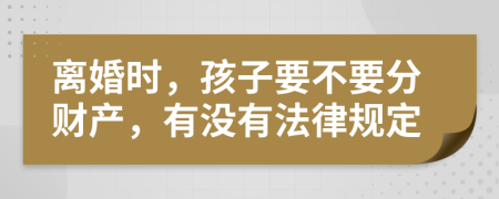 离婚时，孩子要不要分财产，有没有法律规定