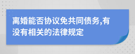 离婚能否协议免共同债务,有没有相关的法律规定