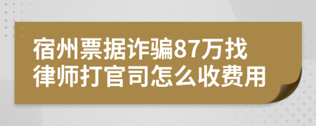 宿州票据诈骗87万找律师打官司怎么收费用