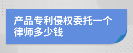 产品专利侵权委托一个律师多少钱