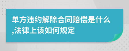 单方违约解除合同赔偿是什么,法律上该如何规定