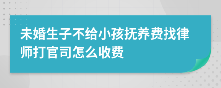 未婚生子不给小孩抚养费找律师打官司怎么收费