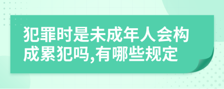 犯罪时是未成年人会构成累犯吗,有哪些规定