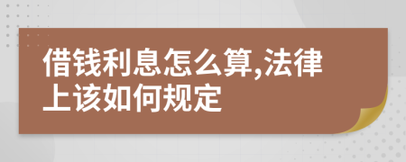 借钱利息怎么算,法律上该如何规定