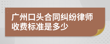 广州口头合同纠纷律师收费标准是多少