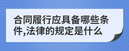 合同履行应具备哪些条件,法律的规定是什么