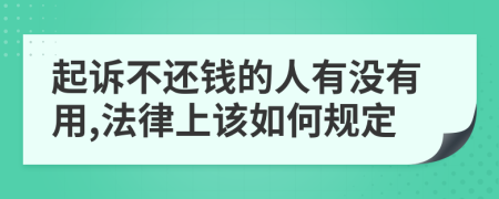 起诉不还钱的人有没有用,法律上该如何规定