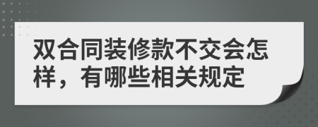 双合同装修款不交会怎样，有哪些相关规定