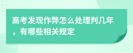 高考发现作弊怎么处理判几年，有哪些相关规定