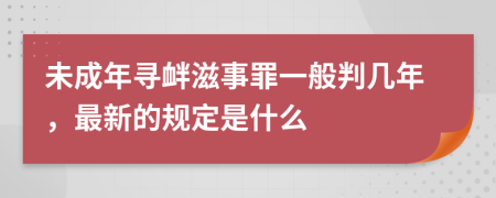 未成年寻衅滋事罪一般判几年，最新的规定是什么