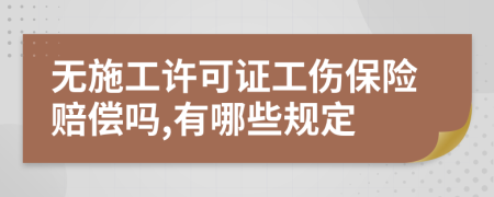 无施工许可证工伤保险赔偿吗,有哪些规定