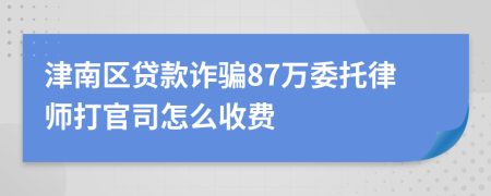 津南区贷款诈骗87万委托律师打官司怎么收费