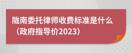 陇南委托律师收费标准是什么（政府指导价2023）