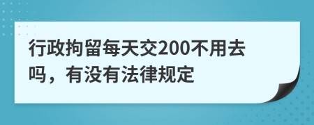 行政拘留每天交200不用去吗，有没有法律规定