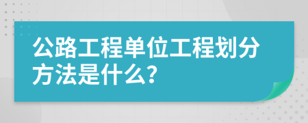 公路工程单位工程划分方法是什么？