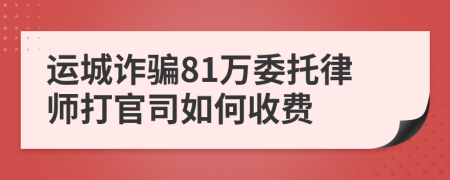 运城诈骗81万委托律师打官司如何收费