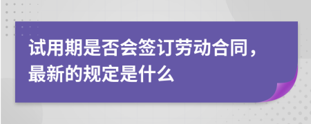 试用期是否会签订劳动合同，最新的规定是什么