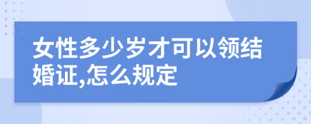 女性多少岁才可以领结婚证,怎么规定