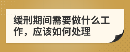 缓刑期间需要做什么工作，应该如何处理