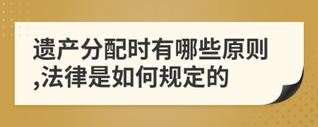 遗产分配时有哪些原则,法律是如何规定的