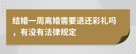 结婚一周离婚需要退还彩礼吗，有没有法律规定