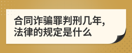 合同诈骗罪判刑几年,法律的规定是什么