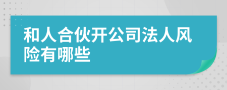 和人合伙开公司法人风险有哪些