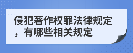 侵犯著作权罪法律规定，有哪些相关规定