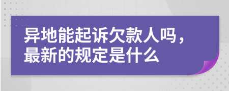 异地能起诉欠款人吗，最新的规定是什么