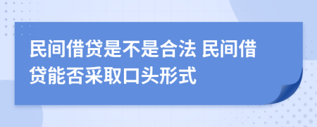 民间借贷是不是合法 民间借贷能否采取口头形式