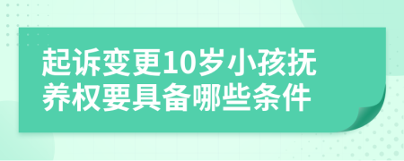 起诉变更10岁小孩抚养权要具备哪些条件