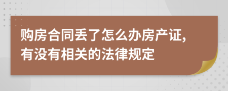 购房合同丢了怎么办房产证,有没有相关的法律规定